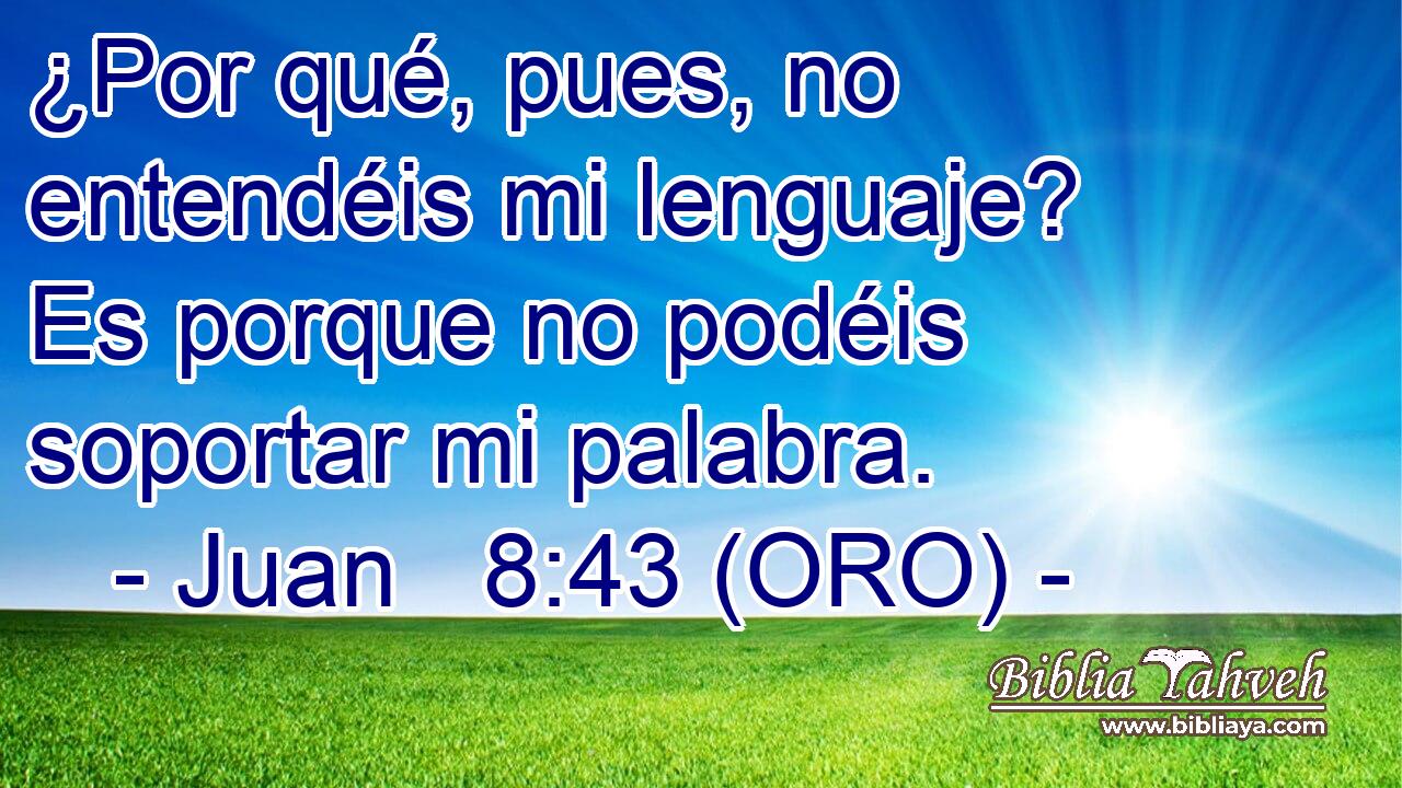  ¿Por qué, pues, no entendéis mi lenguaje? Es porque no podéis soportar mi palabra. 