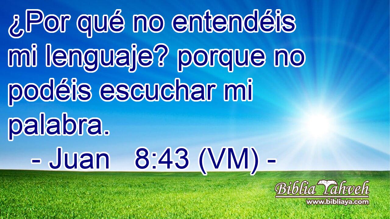  ¿Por qué no entendéis mi lenguaje? porque no podéis escuchar mi palabra. 