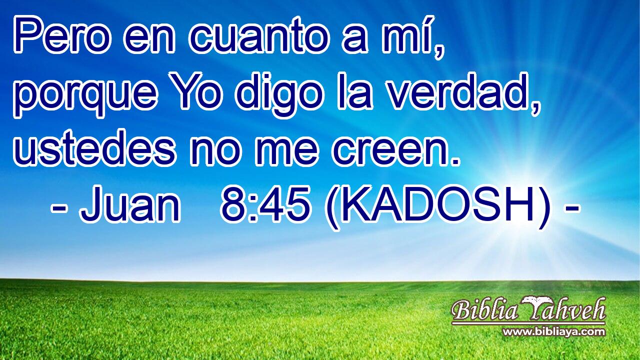 Pero en cuanto a mí, porque Yo digo la verdad, ustedes no me creen. 