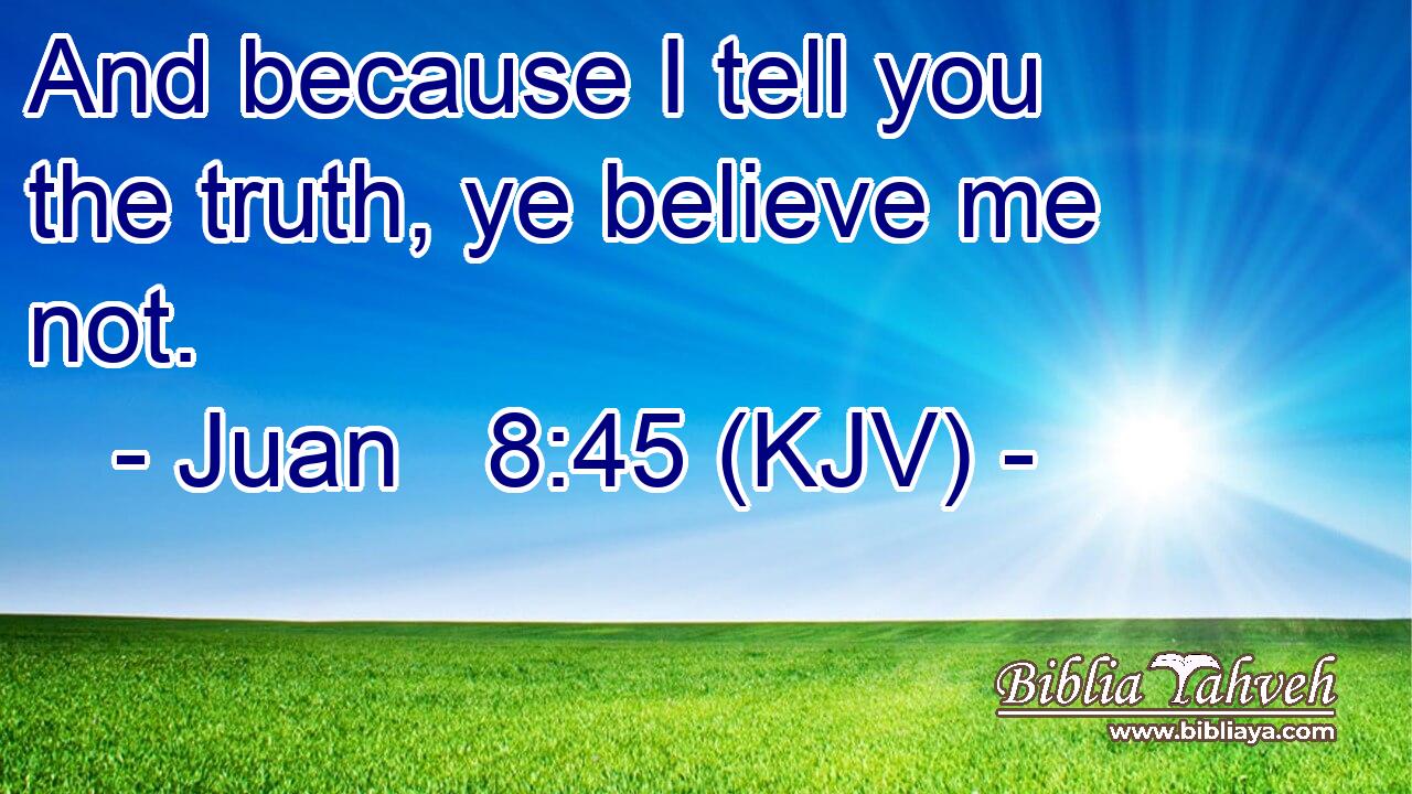 And because I tell you the truth, ye believe me not.