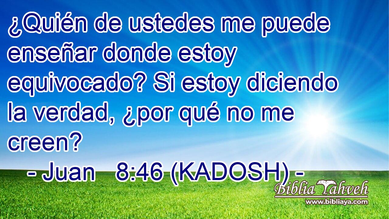  ¿Quién de ustedes me puede enseñar donde estoy equivocado? Si estoy diciendo la verdad, ¿por qué no me creen? 