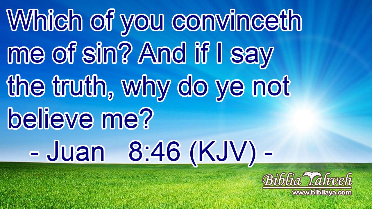 Which of you convinceth me of sin? And if I say the truth, why do ye not believe me?
