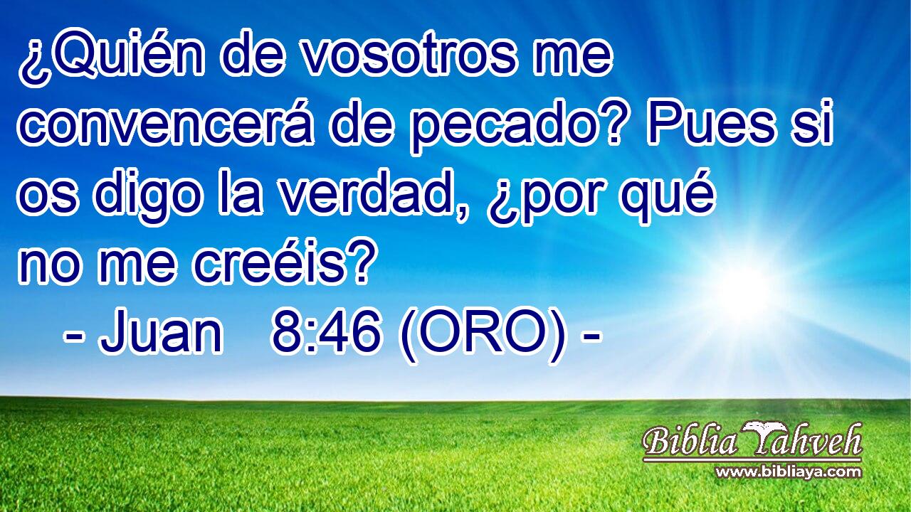  ¿Quién de vosotros me convencerá de pecado? Pues si os digo la verdad, ¿por qué no me creéis? 