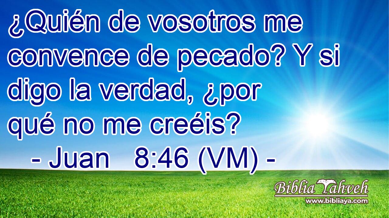 ¿Quién de vosotros me convence de pecado? Y si digo la verdad, ¿por qué no me creéis? 