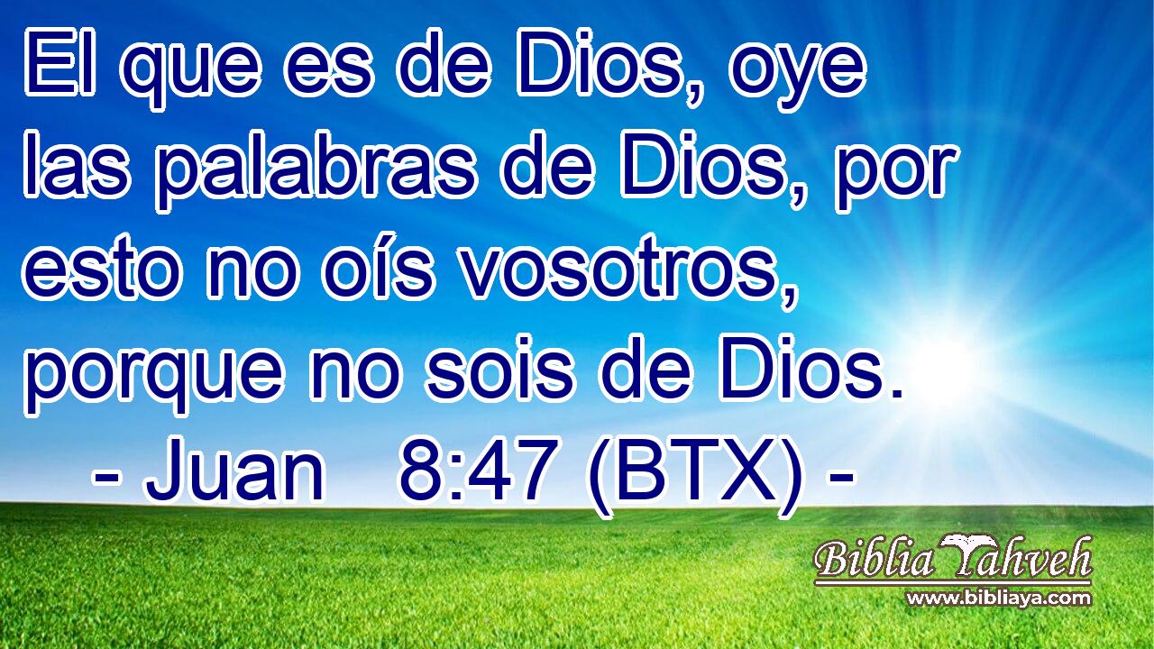 El que es de Dios, oye las palabras de Dios, por esto no oís vosotros, porque no sois de Dios.