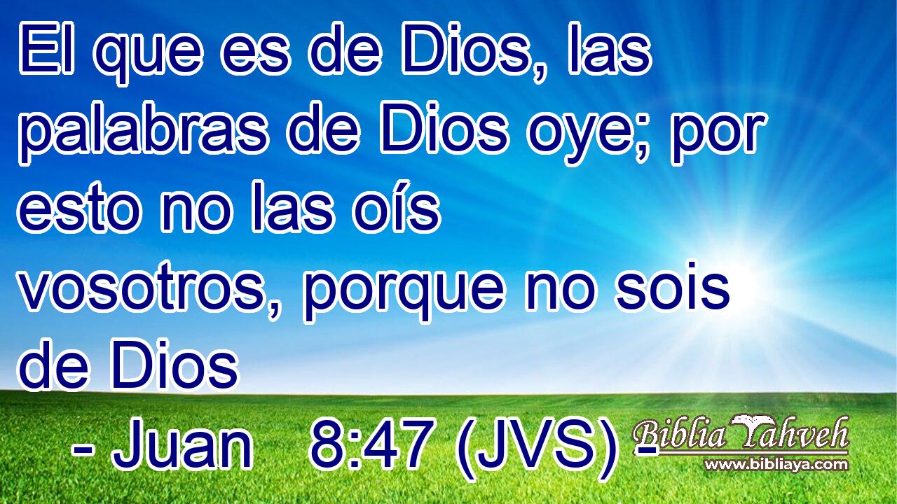 El que es de Dios, las palabras de Dios oye; por esto no las oís vosotros, porque no sois de Dios