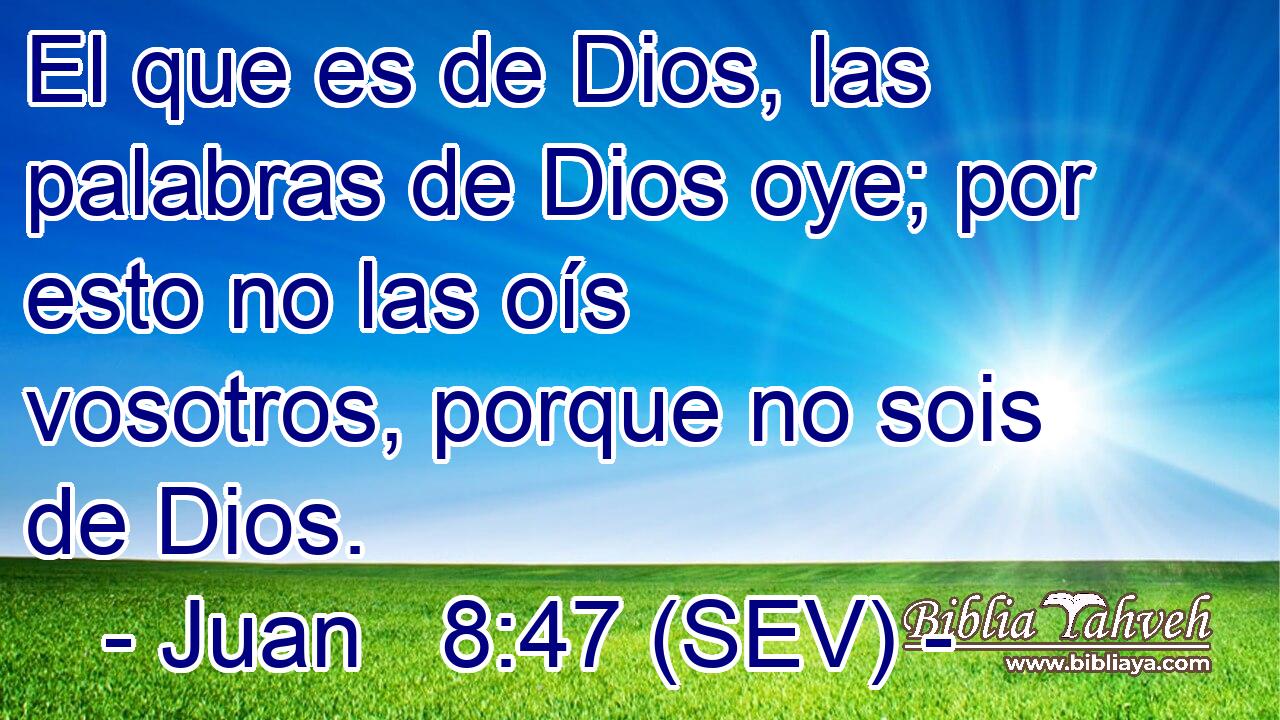 El que es de Dios, las palabras de Dios oye; por esto no las oís vosotros, porque no sois de Dios.