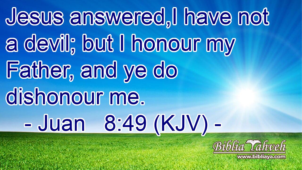 Jesus answered,I have not a devil; but I honour my Father, and ye do dishonour me.