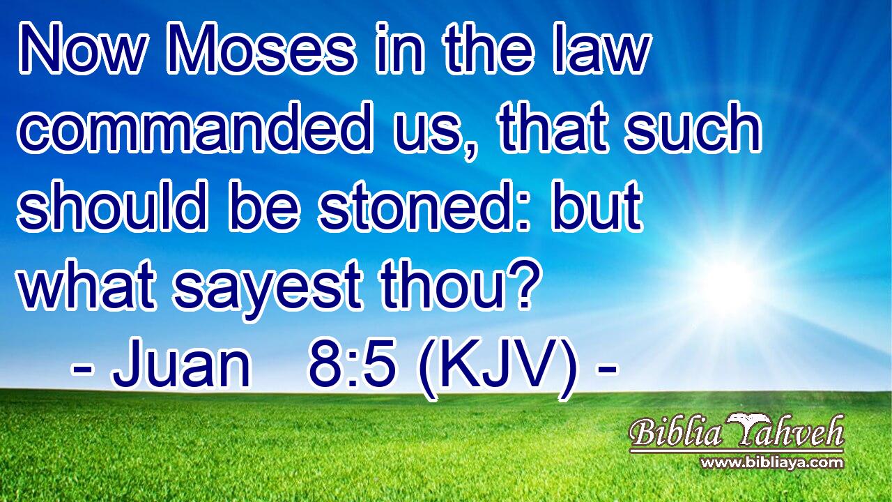 Now Moses in the law commanded us, that such should be stoned: but what sayest thou?