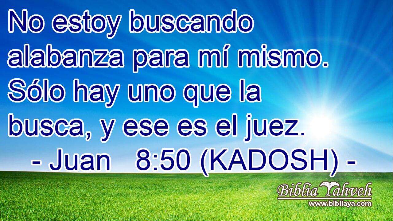  No estoy buscando alabanza para mí mismo. Sólo hay uno que la busca, y ese es el juez. 