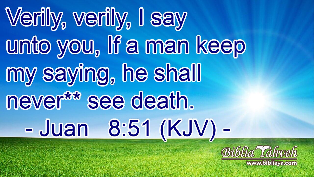 Verily, verily, I say unto you, If a man keep my saying, he shall never** see death.