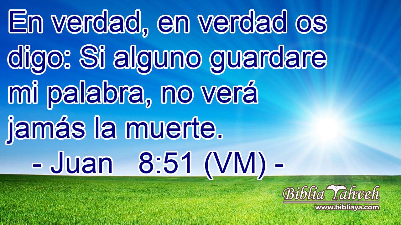  En verdad, en verdad os digo: Si alguno guardare mi palabra, no verá jamás la muerte. 