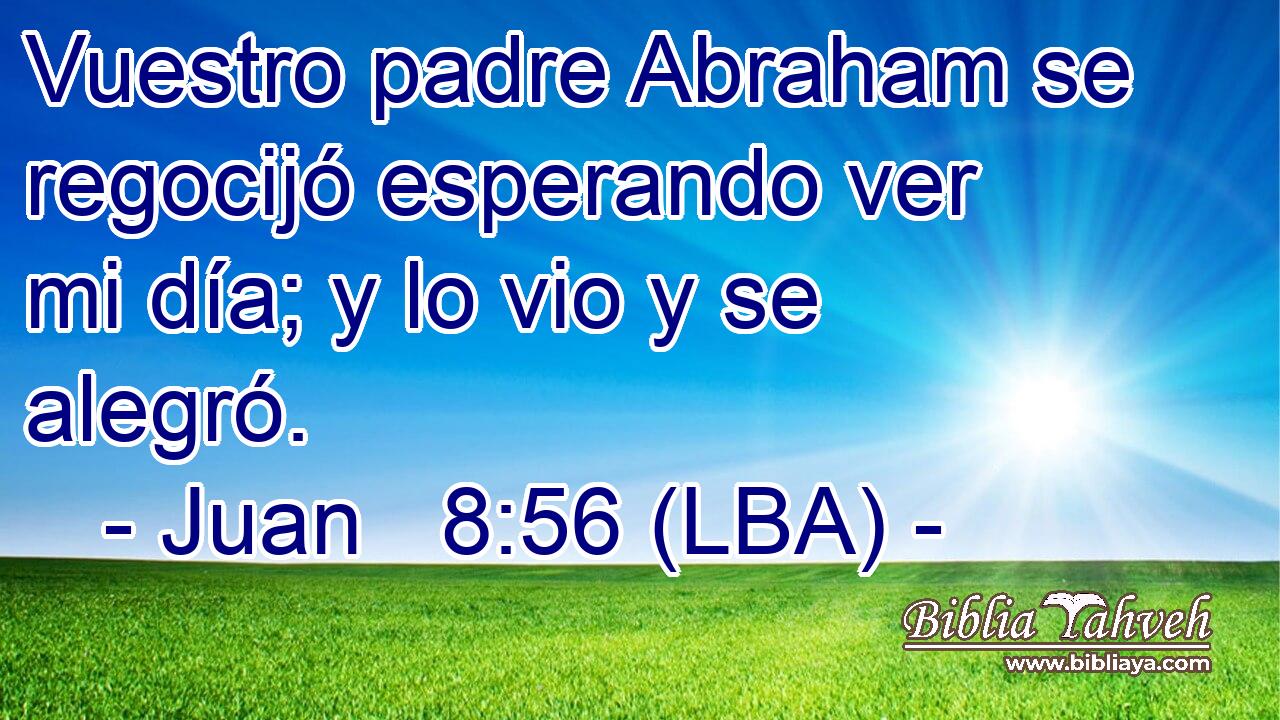 Vuestro padre Abraham se regocijó esperando ver mi día; y lo vio y se alegró.