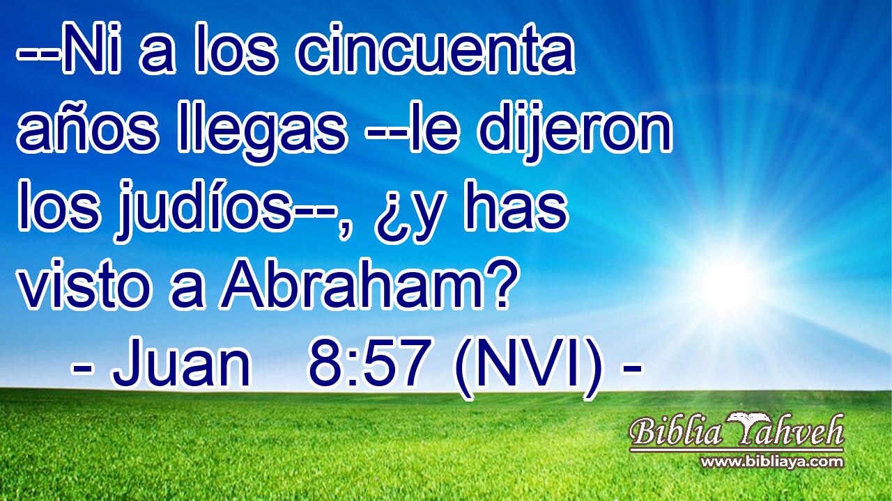  --Ni a los cincuenta años llegas --le dijeron los judíos--, ¿y has visto a Abraham? 