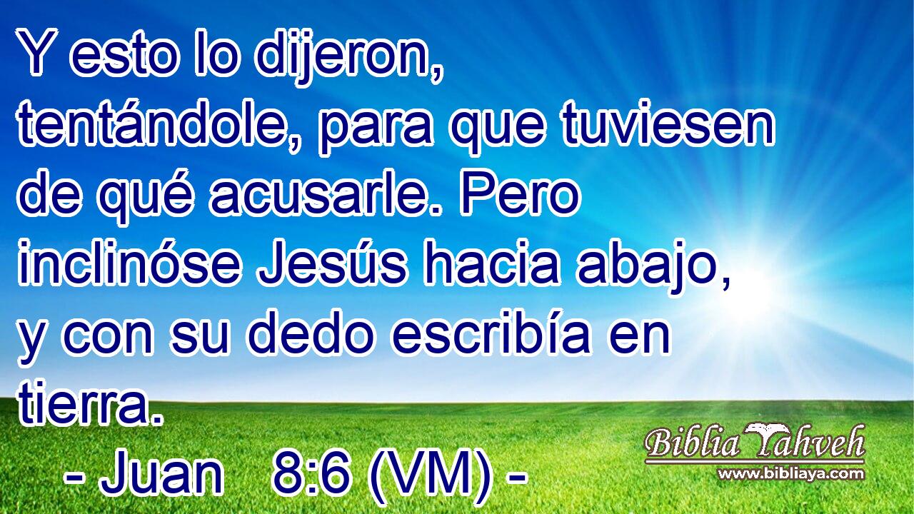 Y esto lo dijeron, tentándole, para que tuviesen de qué acusarle. Pero inclinóse Jesús hacia abajo, y con su dedo escribía en tierra. 