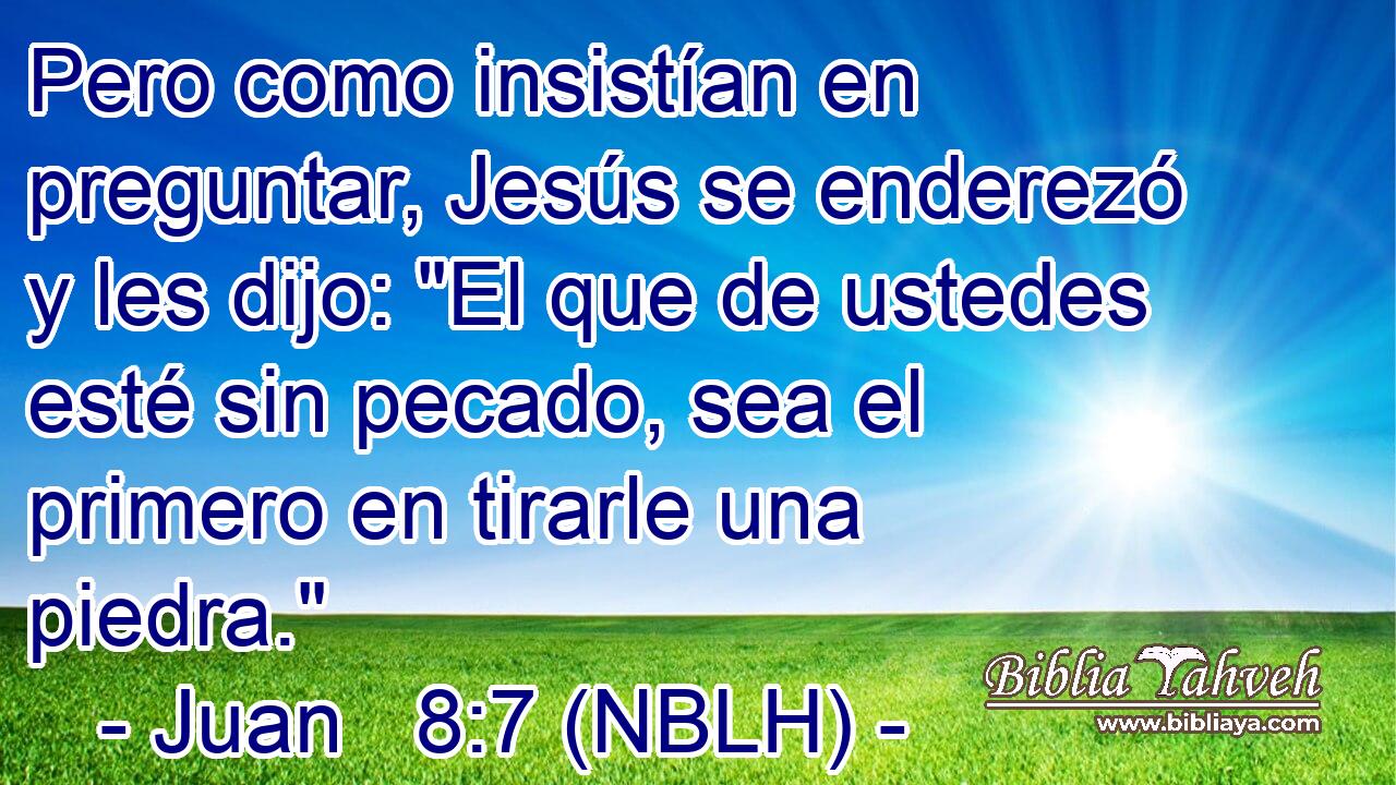  Pero como insistían en preguntar, Jesús se enderezó y les dijo: 