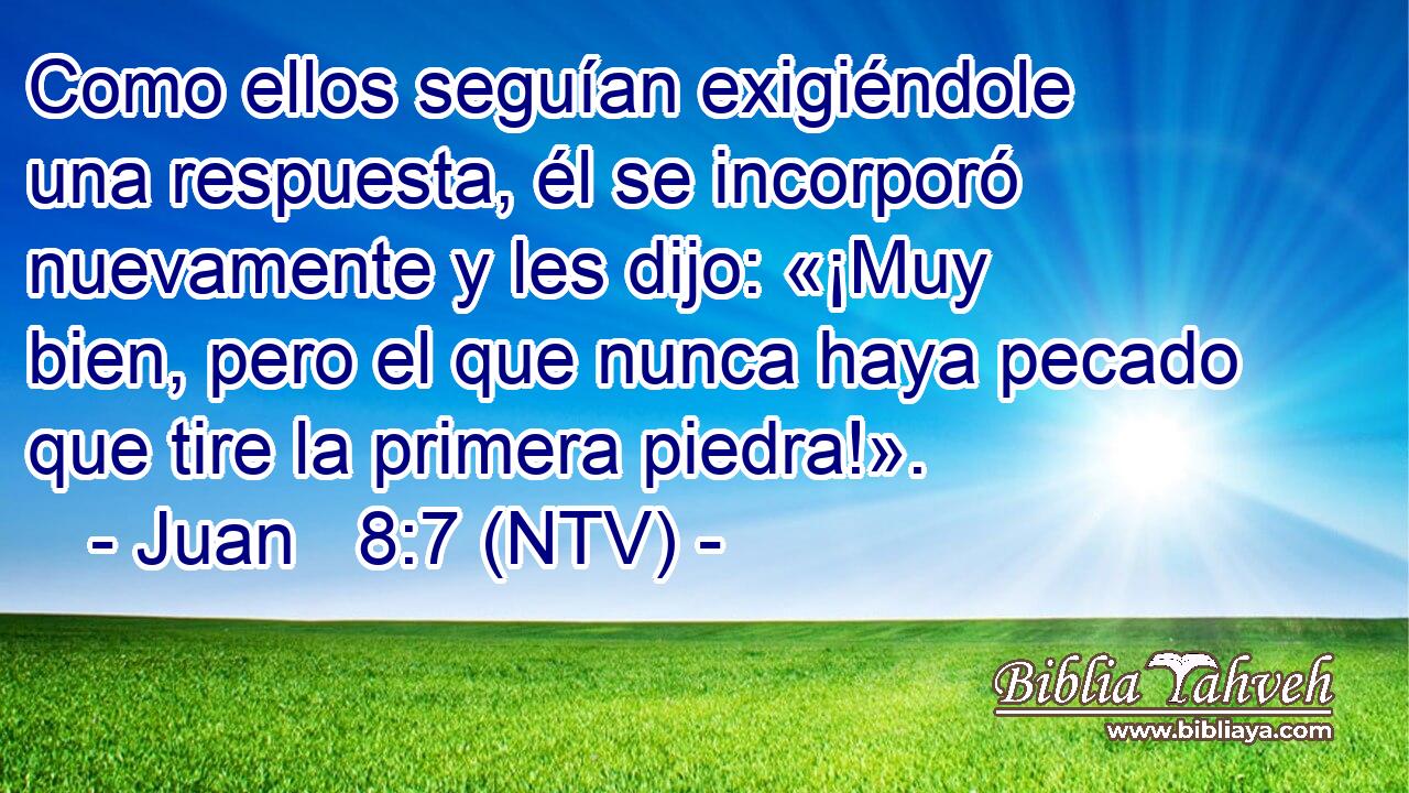 Como ellos seguían exigiéndole una respuesta, él se incorporó nuevamente y les dijo: «¡Muy bien, pero el que nunca haya pecado que tire la primera piedra!».