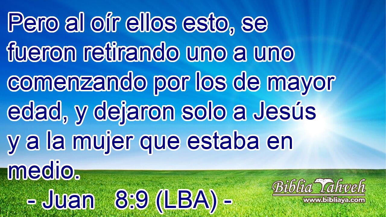Pero al oír ellos esto, se fueron retirando uno a uno comenzando por los de mayor edad, y dejaron solo a Jesús y a la mujer que estaba en medio.