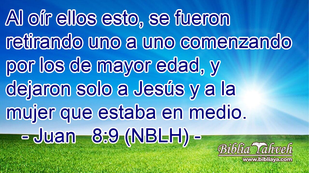  Al oír ellos esto, se fueron retirando uno a uno comenzando por los de mayor edad, y dejaron solo a Jesús y a la mujer que estaba en medio. 