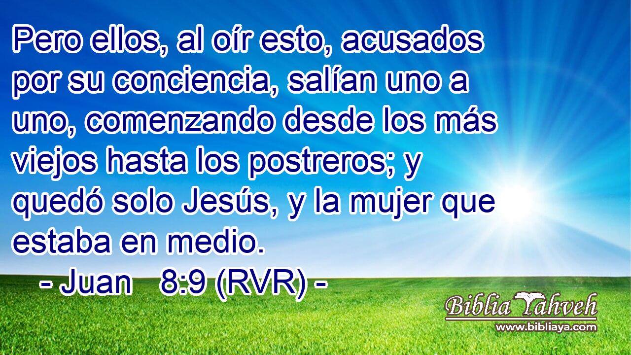 Pero ellos, al oír esto, acusados por su conciencia, salían uno a uno, comenzando desde los más viejos hasta los postreros; y quedó solo Jesús, y la mujer que estaba en medio.