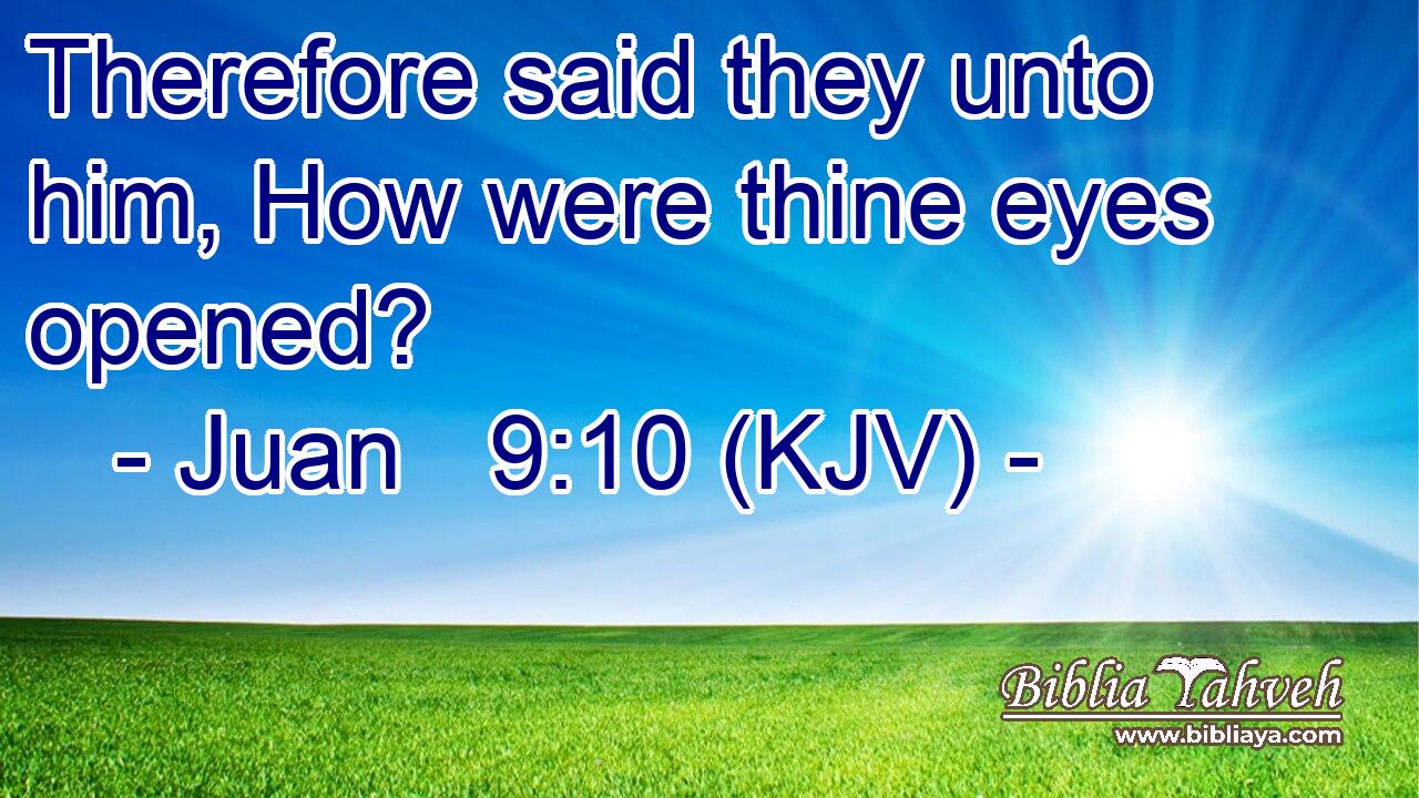 Therefore said they unto him, How were thine eyes opened?
