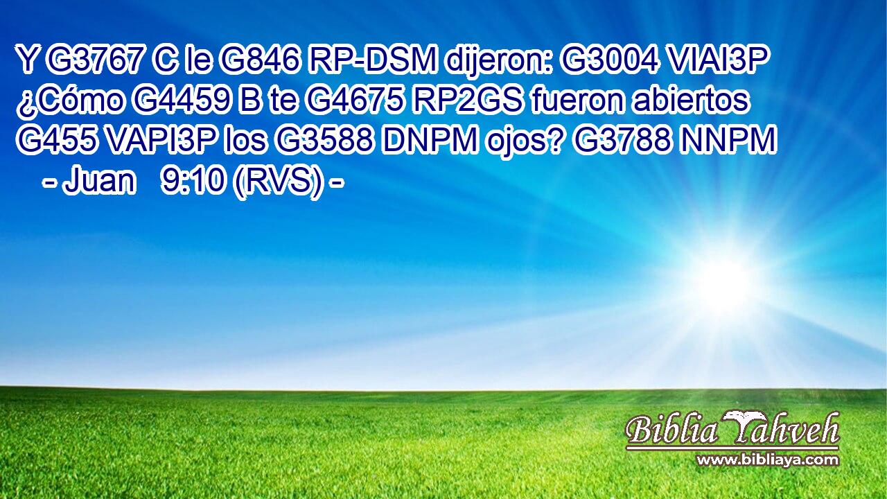 Y G3767 C le G846 RP-DSM dijeron: G3004 VIAI3P ¿Cómo G4459 B te G4675 RP2GS fueron abiertos G455 VAPI3P los G3588 DNPM ojos? G3788 NNPM 