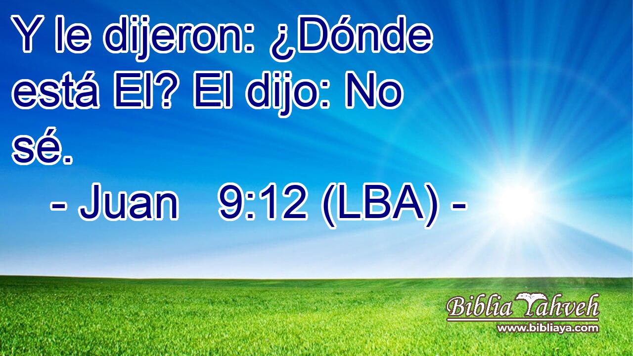 Y le dijeron: ¿Dónde está El? El dijo: No sé.