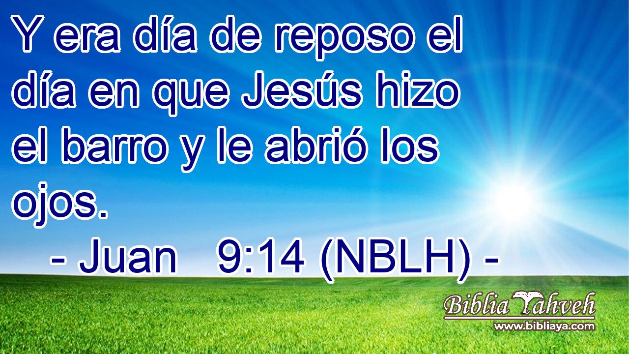  Y era día de reposo el día en que Jesús hizo el barro y le abrió los ojos. 