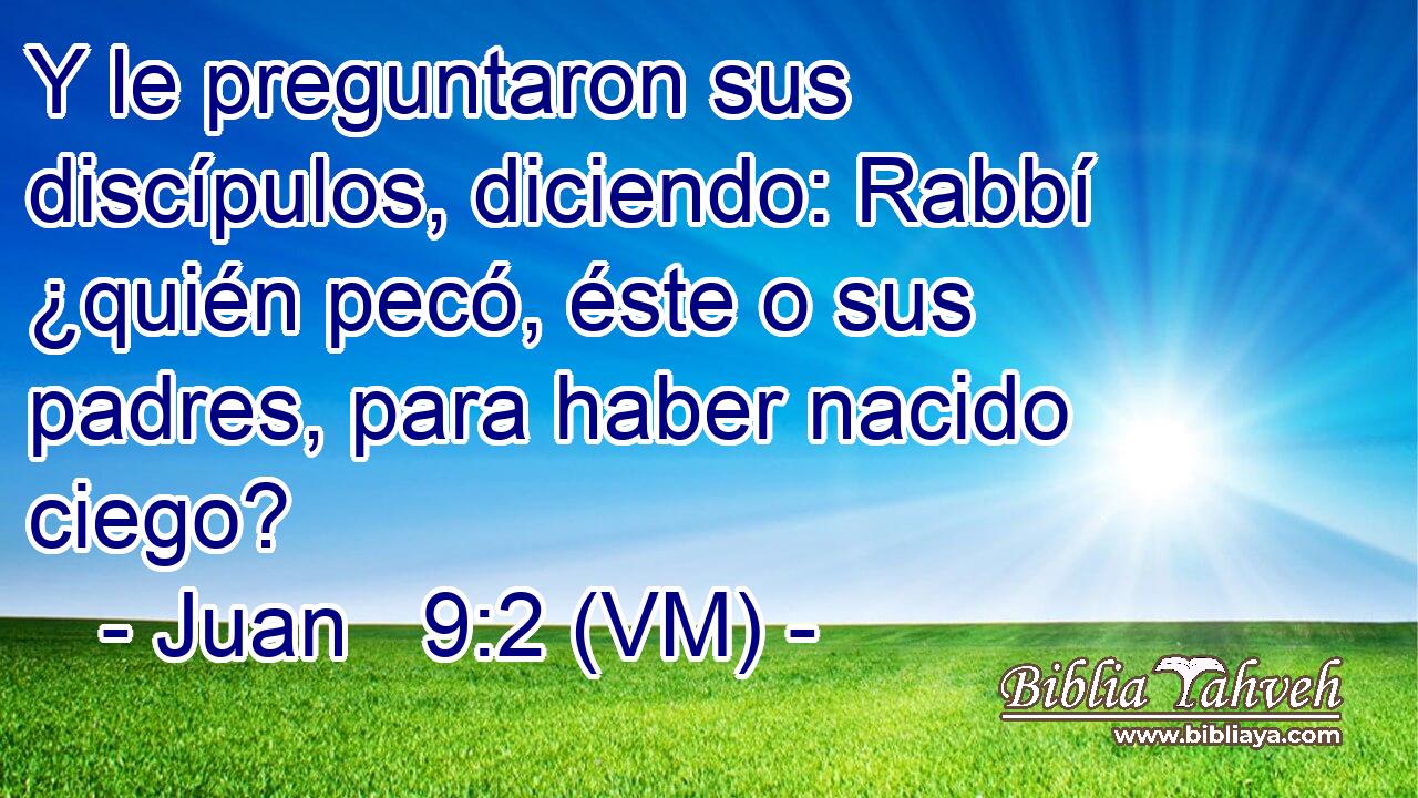  Y le preguntaron sus discípulos, diciendo: Rabbí ¿quién pecó, éste o sus padres, para haber nacido ciego? 