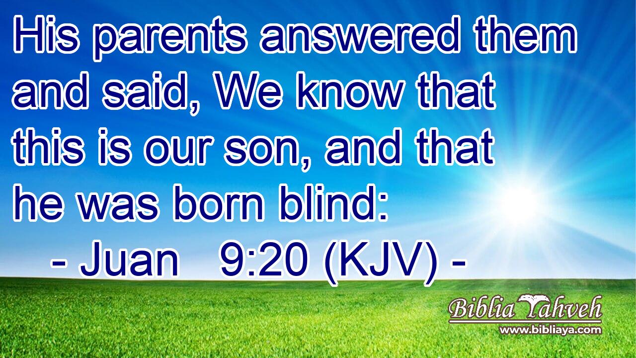 His parents answered them and said, We know that this is our son, and that he was born blind: