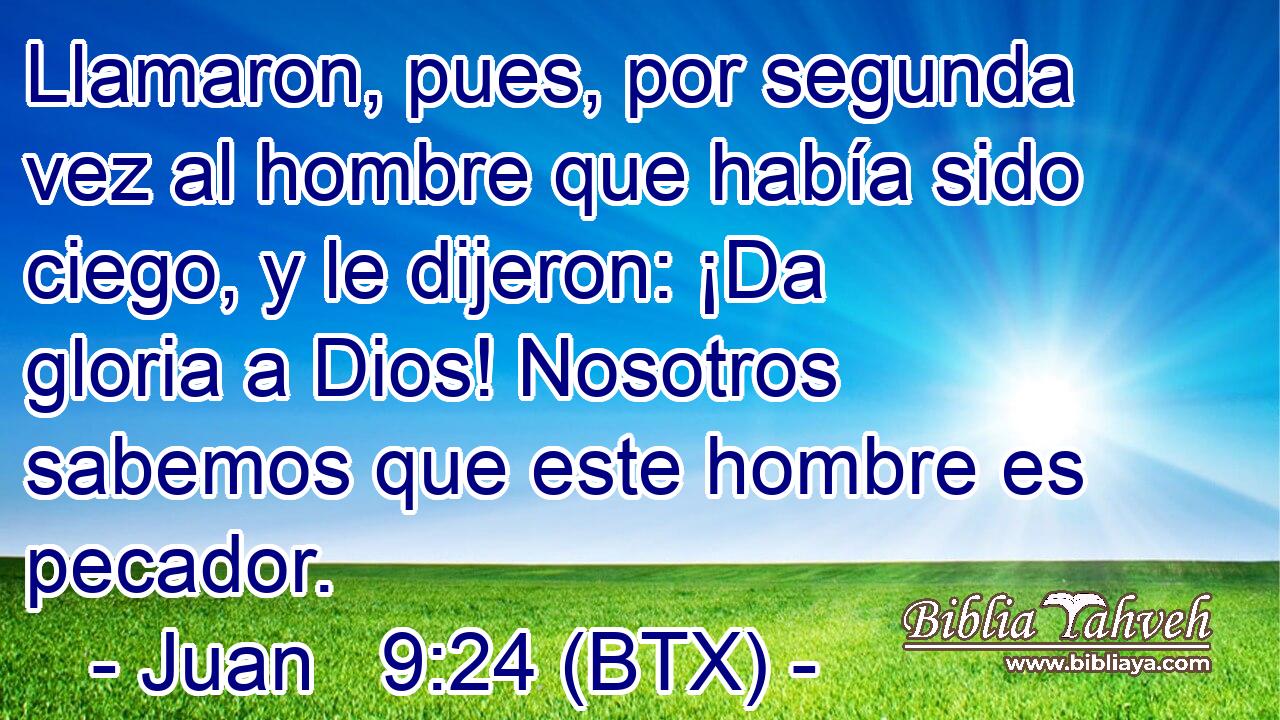 Llamaron, pues, por segunda vez al hombre que había sido ciego, y le dijeron: ¡Da gloria a Dios! Nosotros sabemos que este hombre es pecador.