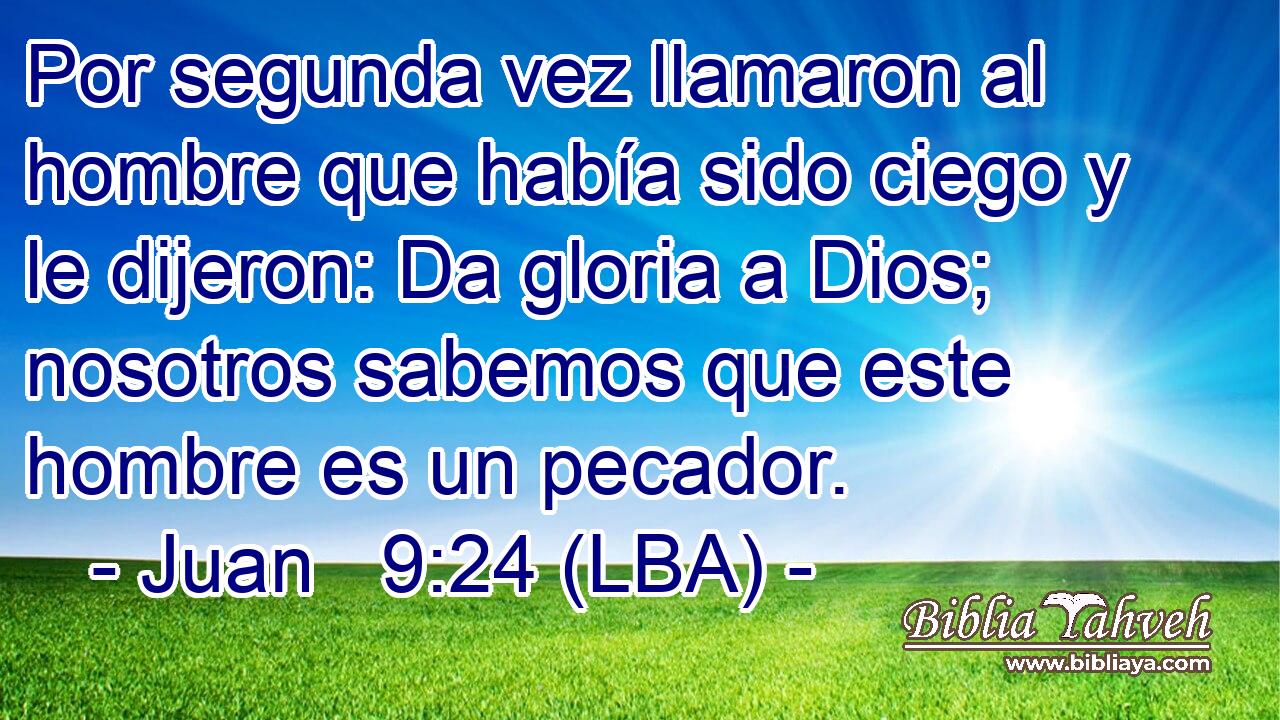 Por segunda vez llamaron al hombre que había sido ciego y le dijeron: Da gloria a Dios; nosotros sabemos que este hombre es un pecador.