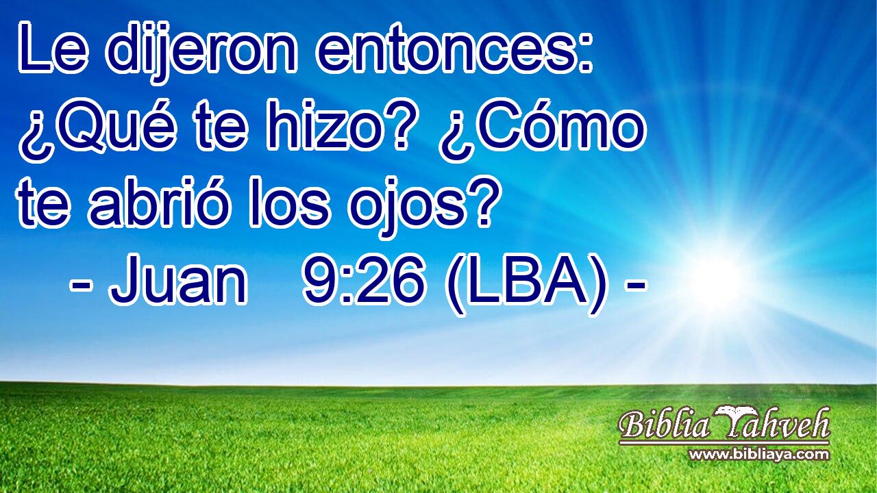 Le dijeron entonces: ¿Qué te hizo? ¿Cómo te abrió los ojos?