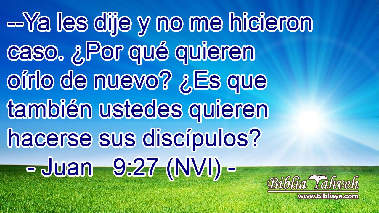  --Ya les dije y no me hicieron caso. ¿Por qué quieren oírlo de nuevo? ¿Es que también ustedes quieren hacerse sus discípulos? 