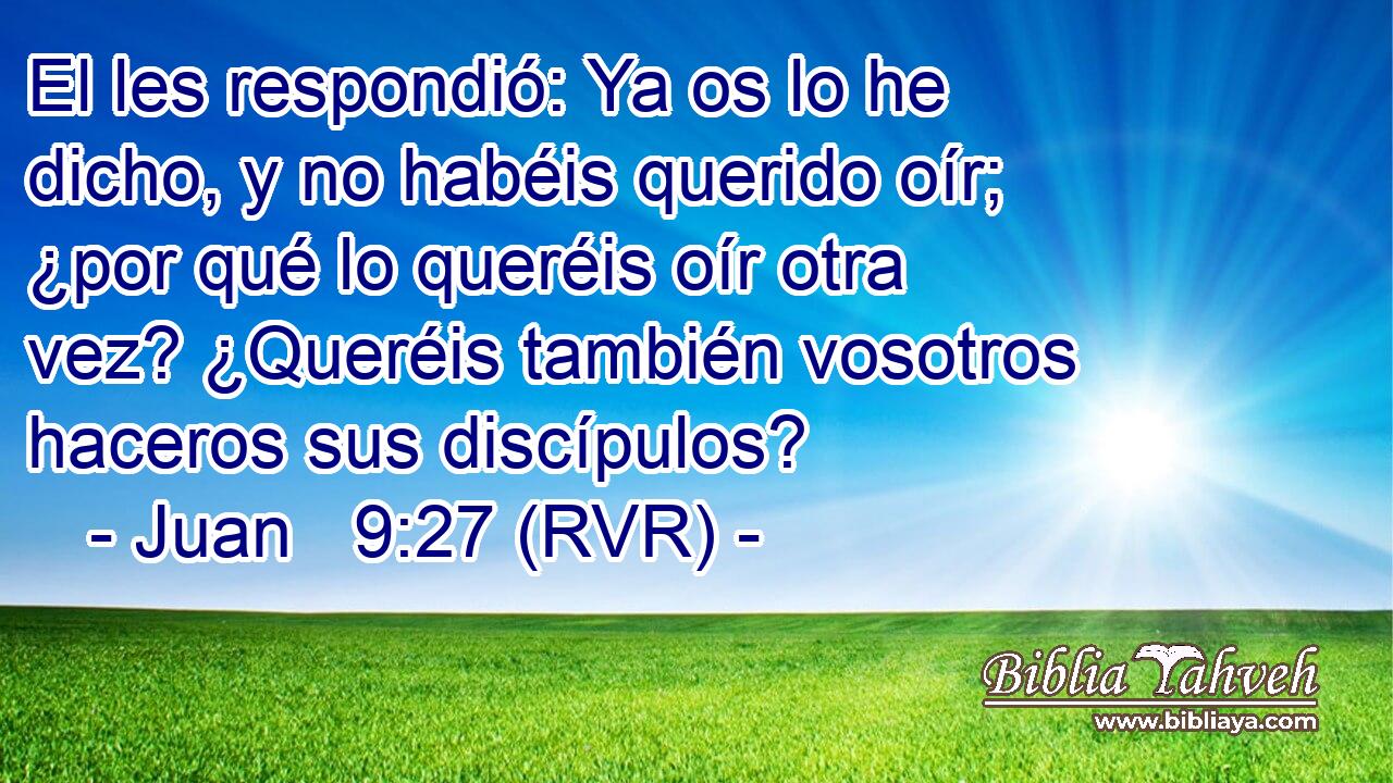 El les respondió: Ya os lo he dicho, y no habéis querido oír; ¿por qué lo queréis oír otra vez? ¿Queréis también vosotros haceros sus discípulos?
