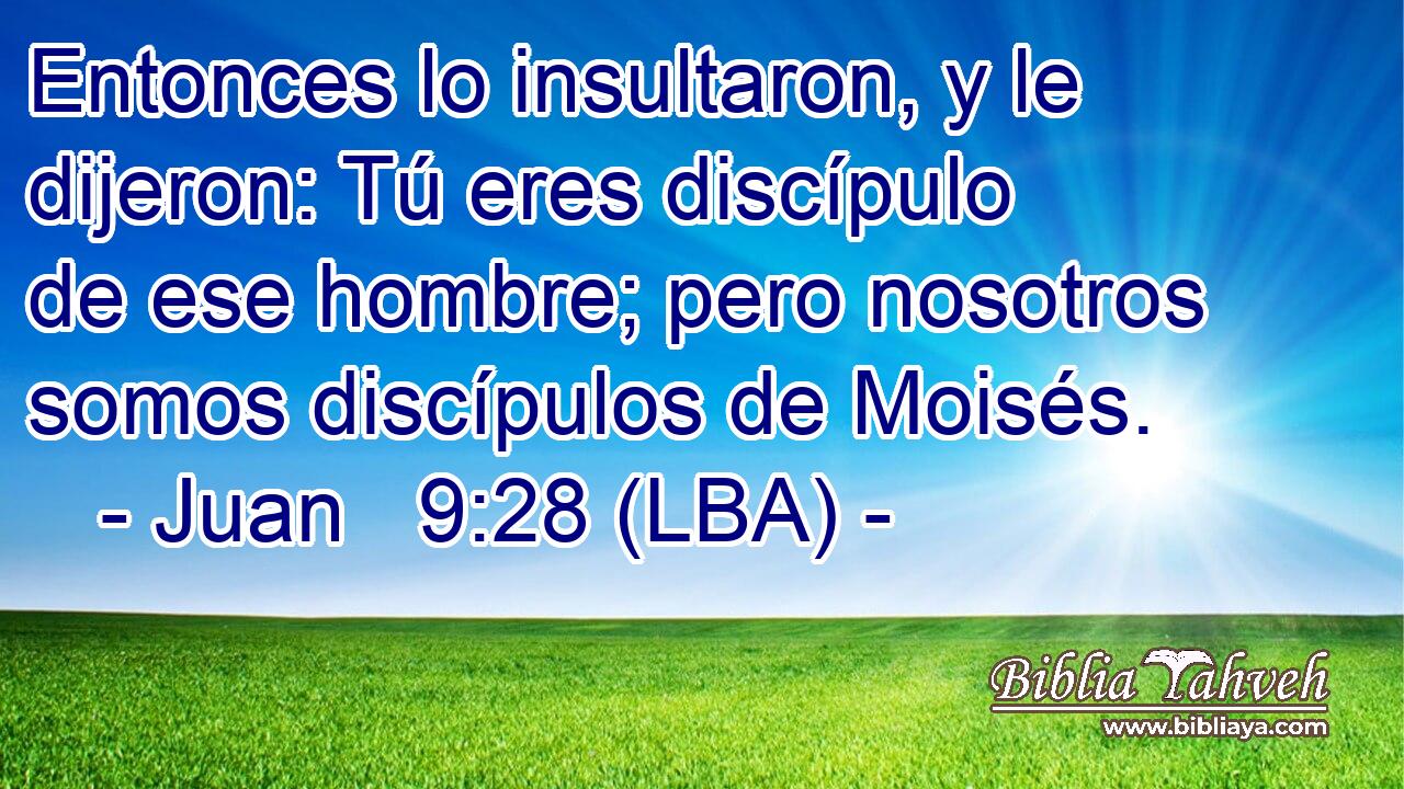 Entonces lo insultaron, y le dijeron: Tú eres discípulo de ese hombre; pero nosotros somos discípulos de Moisés.