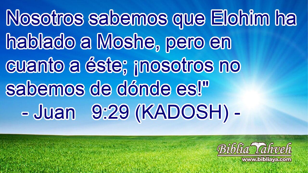  Nosotros sabemos que Elohim ha hablado a Moshe, pero en cuanto a éste; ¡nosotros no sabemos de dónde es!