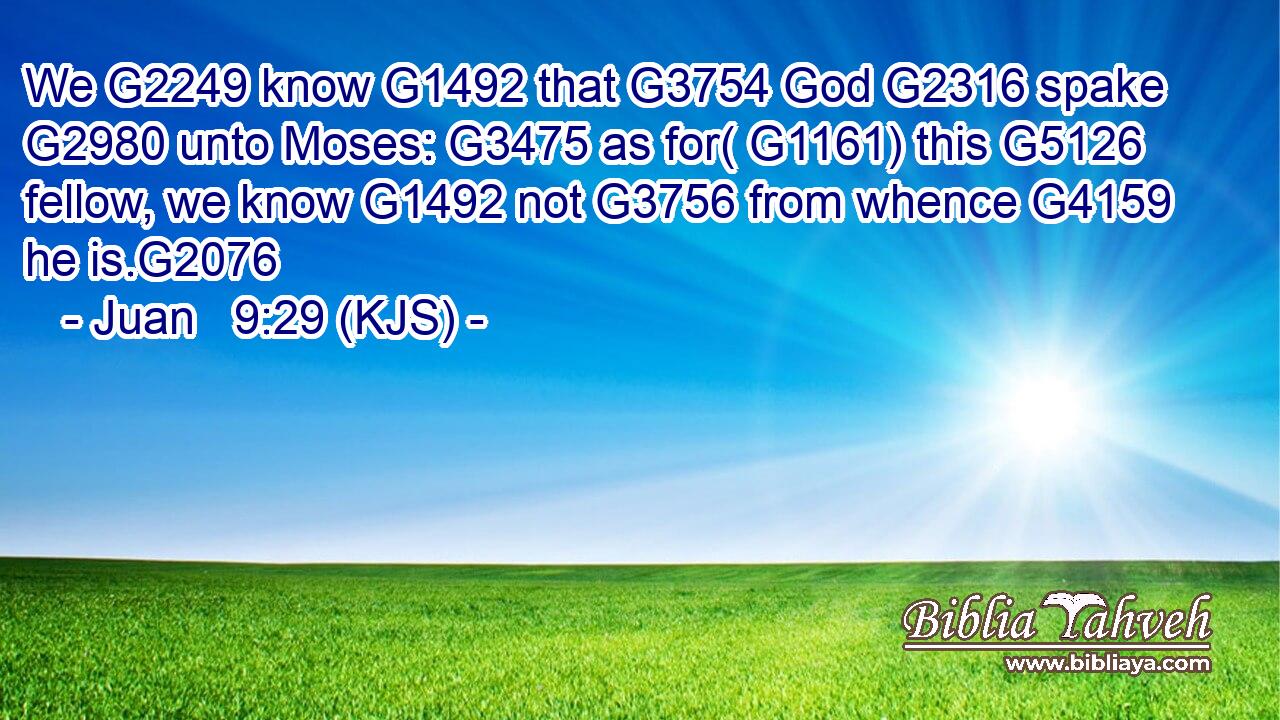We G2249 know G1492 that G3754 God G2316 spake G2980 unto Moses: G3475 as for( G1161) this G5126 fellow, we know G1492 not G3756 from whence G4159 he is.G2076