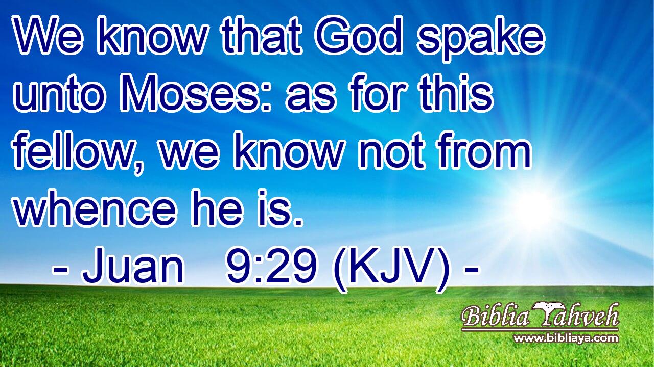 We know that God spake unto Moses: as for this fellow, we know not from whence he is.