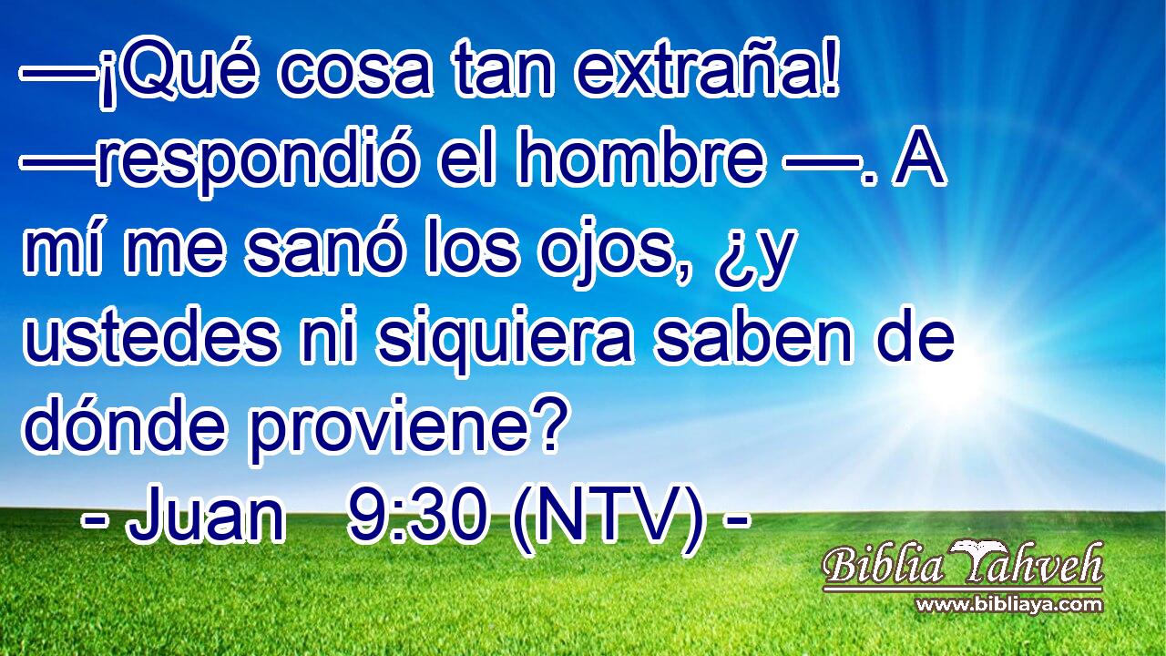 —¡Qué cosa tan extraña! —respondió el hombre —. A mí me sanó los ojos, ¿y ustedes ni siquiera saben de dónde proviene?