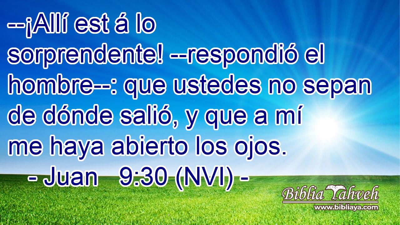  --¡Allí est á lo sorprendente! --respondió el hombre--: que ustedes no sepan de dónde salió, y que a mí me haya abierto los ojos. 