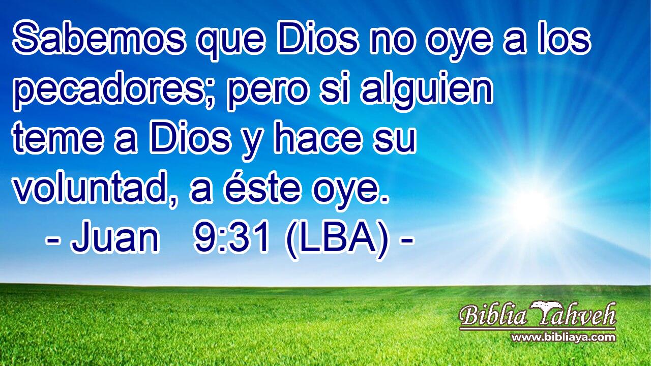 Sabemos que Dios no oye a los pecadores; pero si alguien teme a Dios y hace su voluntad, a éste oye.