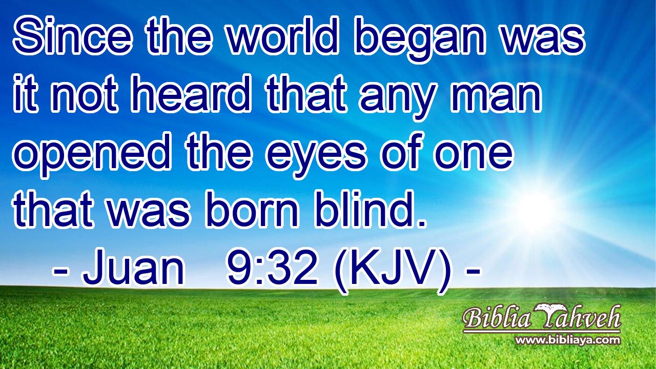 Since the world began was it not heard that any man opened the eyes of one that was born blind.