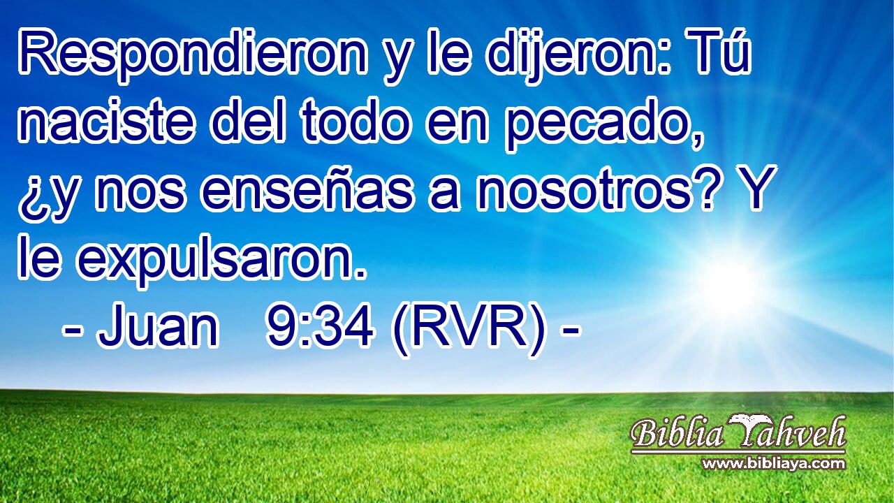 Respondieron y le dijeron: Tú naciste del todo en pecado, ¿y nos enseñas a nosotros? Y le expulsaron.