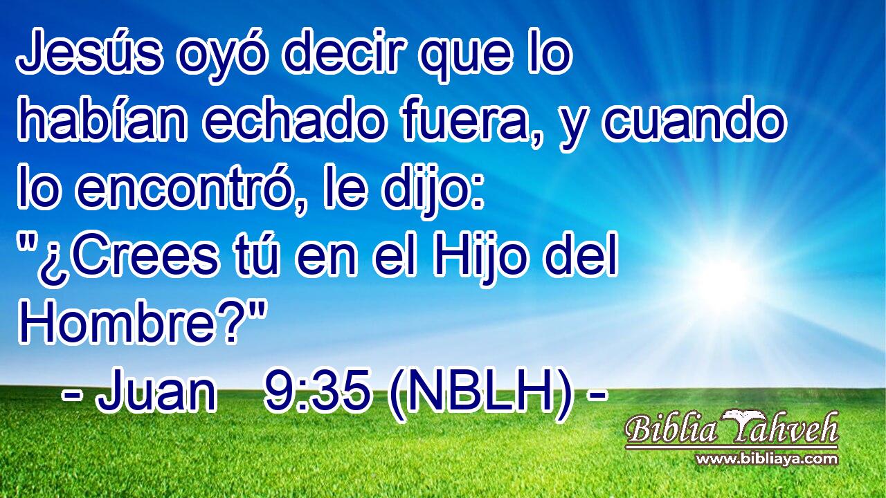 Jesús oyó decir que lo habían echado fuera, y cuando lo encontró, le dijo: 