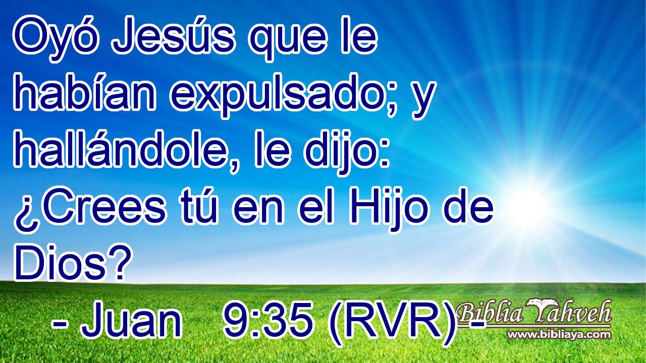 Oyó Jesús que le habían expulsado; y hallándole, le dijo: ¿Crees tú en el Hijo de Dios?