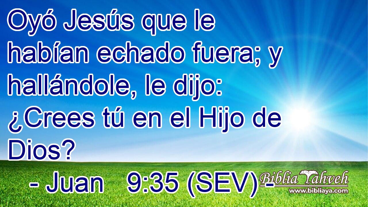 Oyó Jesús que le habían echado fuera; y hallándole, le dijo: ¿Crees tú en el Hijo de Dios?