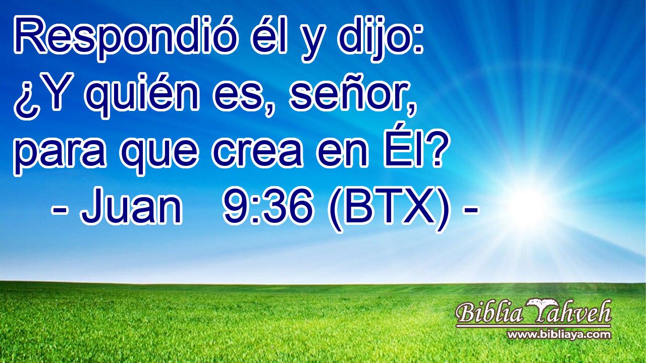 Respondió él y dijo: ¿Y quién es, señor, para que crea en Él?