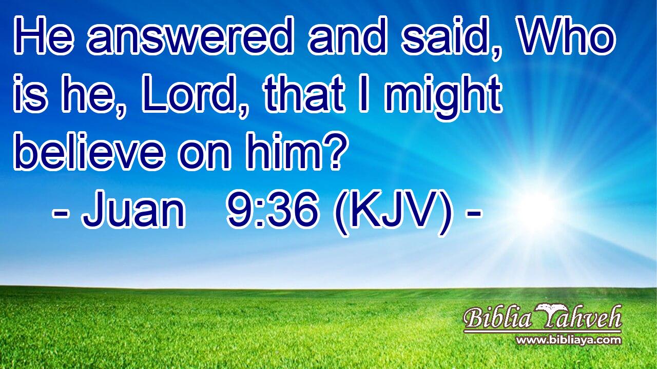 He answered and said, Who is he, Lord, that I might believe on him?