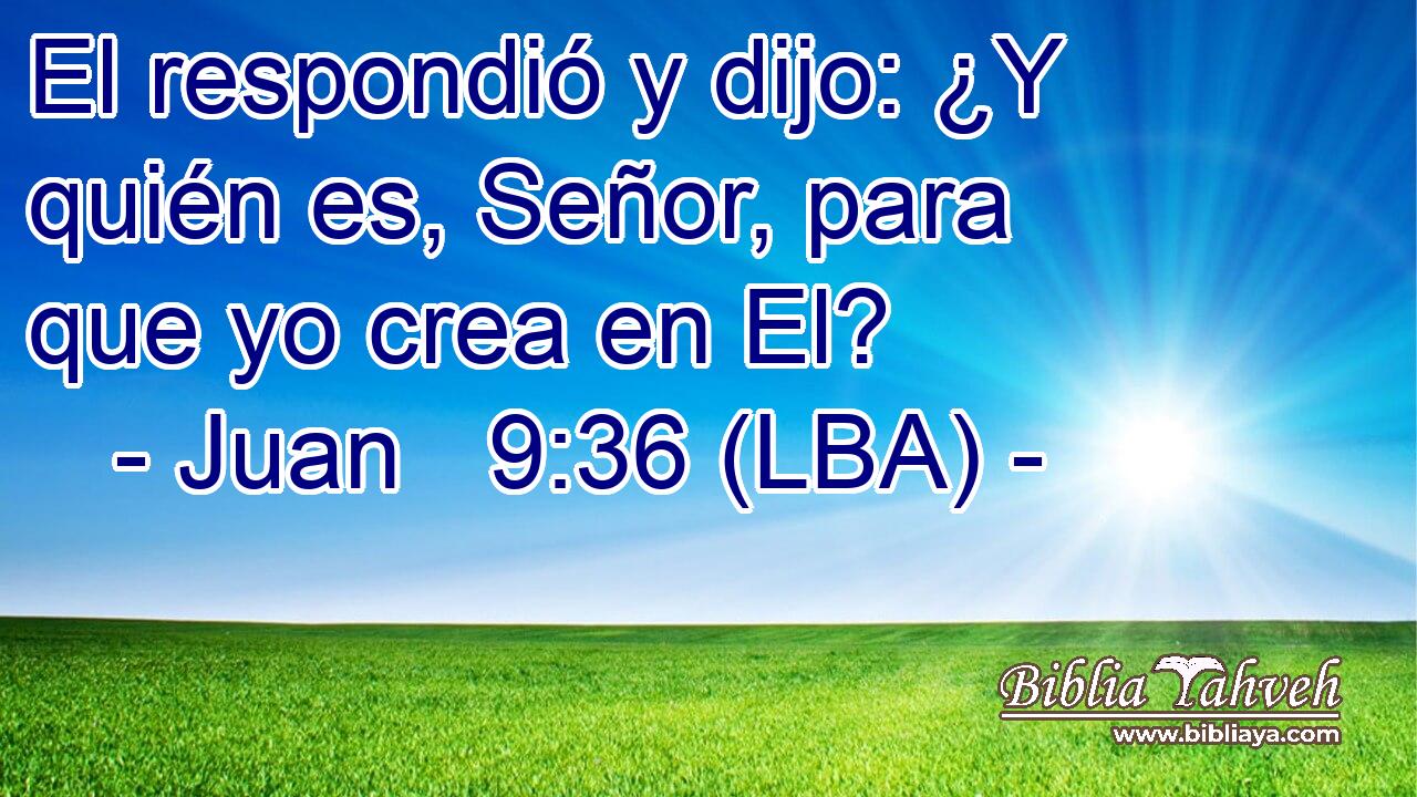 El respondió y dijo: ¿Y quién es, Señor, para que yo crea en El?